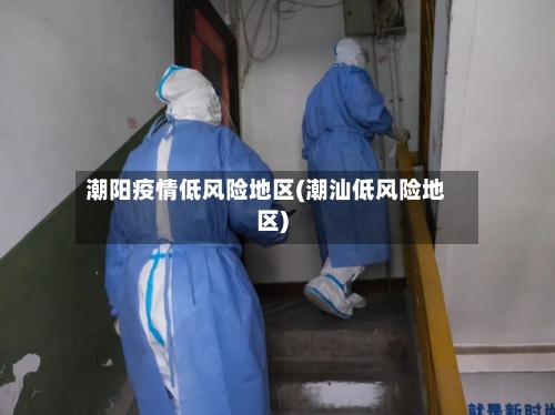 潮阳疫情低风险地区(潮汕低风险地区)