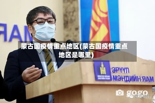 蒙古国疫情重点地区(蒙古国疫情重点地区是哪里)