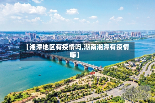 【湘潭地区有疫情吗,湖南湘潭有疫情嘛】
