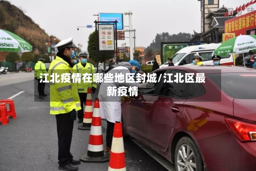 江北疫情在哪些地区封城/江北区最新疫情-第2张图片
