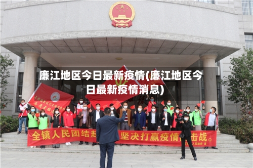 廉江地区今日最新疫情(廉江地区今日最新疫情消息)