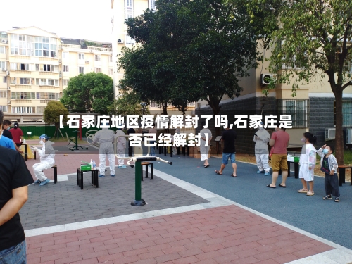 【石家庄地区疫情解封了吗,石家庄是否已经解封】-第2张图片