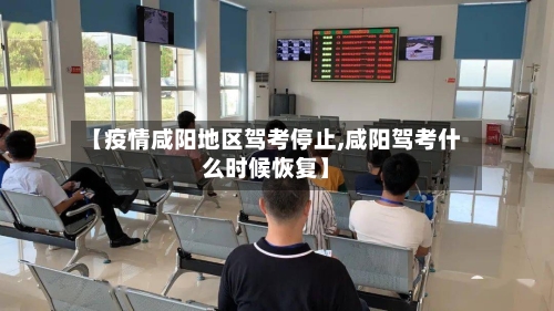 【疫情咸阳地区驾考停止,咸阳驾考什么时候恢复】