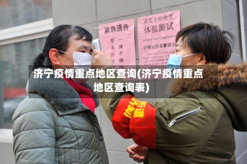 济宁疫情重点地区查询(济宁疫情重点地区查询表)