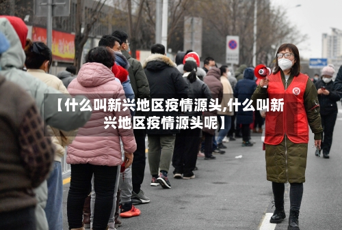 【什么叫新兴地区疫情源头,什么叫新兴地区疫情源头呢】