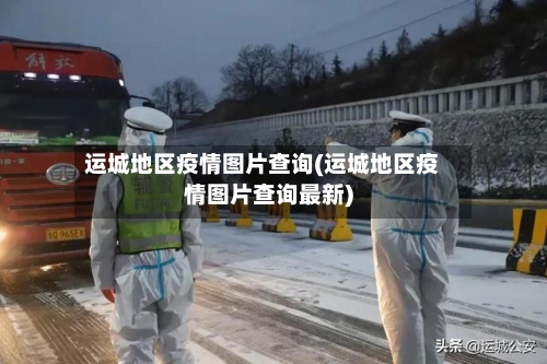 运城地区疫情图片查询(运城地区疫情图片查询最新)