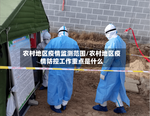 农村地区疫情监测范围/农村地区疫情防控工作重点是什么