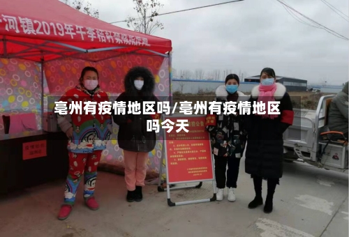 亳州有疫情地区吗/亳州有疫情地区吗今天-第2张图片