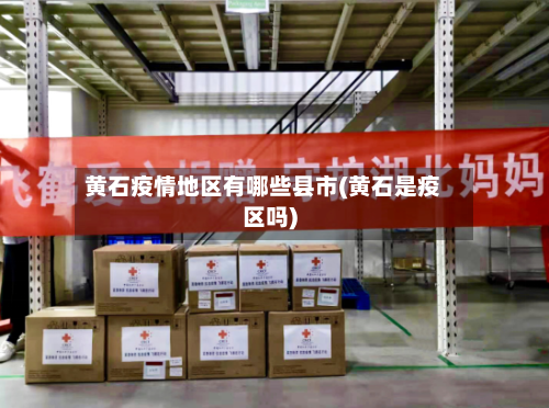 黄石疫情地区有哪些县市(黄石是疫区吗)-第3张图片