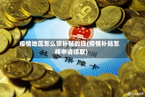 疫情地区怎么领补贴的钱(疫情补贴怎样申请领取)