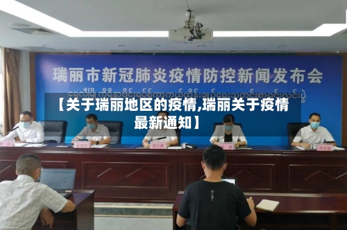 【关于瑞丽地区的疫情,瑞丽关于疫情最新通知】