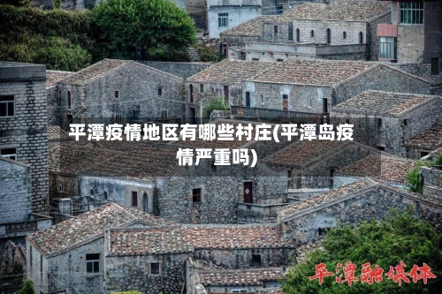 平潭疫情地区有哪些村庄(平潭岛疫情严重吗)