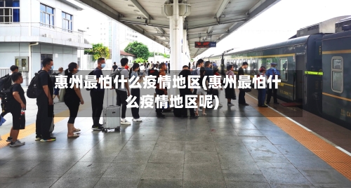 惠州最怕什么疫情地区(惠州最怕什么疫情地区呢)