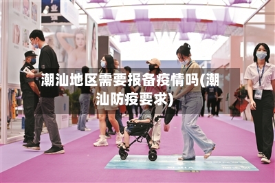 潮汕地区需要报备疫情吗(潮汕防疫要求)-第2张图片