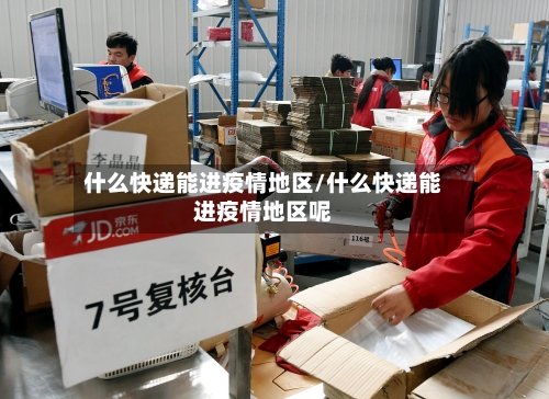 什么快递能进疫情地区/什么快递能进疫情地区呢
