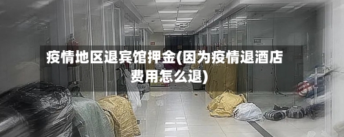 疫情地区退宾馆押金(因为疫情退酒店费用怎么退)-第2张图片