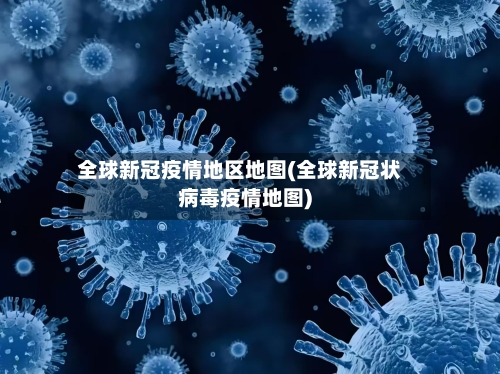 全球新冠疫情地区地图(全球新冠状病毒疫情地图)-第2张图片