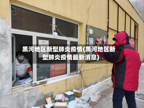 黑河地区新型肺炎疫情(黑河地区新型肺炎疫情最新消息)