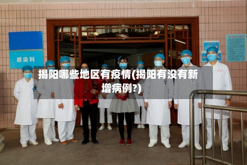 揭阳哪些地区有疫情(揭阳有没有新增病例?)