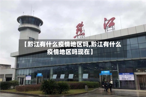 【黔江有什么疫情地区吗,黔江有什么疫情地区吗现在】