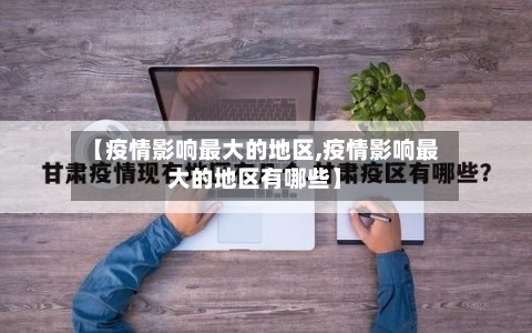 【疫情影响最大的地区,疫情影响最大的地区有哪些】