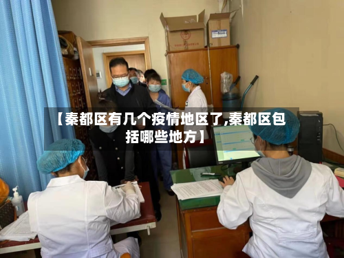 【秦都区有几个疫情地区了,秦都区包括哪些地方】-第3张图片