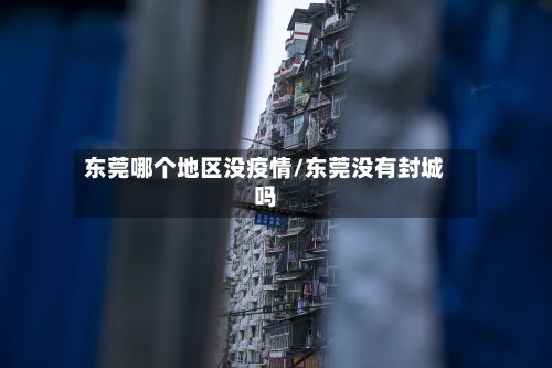 东莞哪个地区没疫情/东莞没有封城吗-第2张图片