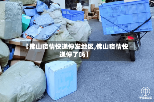 【佛山疫情快递停发地区,佛山疫情快递停了吗】-第3张图片