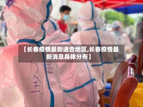 【长春疫情最新通告地区,长春疫情最新消息具体分布】