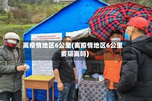 离疫情地区6公里(离疫情地区6公里要隔离吗)