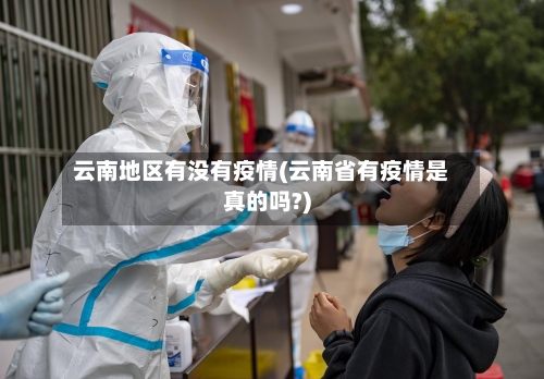 云南地区有没有疫情(云南省有疫情是真的吗?)-第2张图片