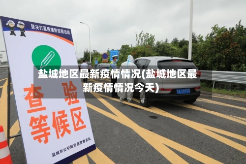 盐城地区最新疫情情况(盐城地区最新疫情情况今天)