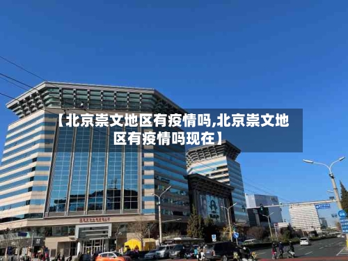 【北京崇文地区有疫情吗,北京崇文地区有疫情吗现在】-第2张图片