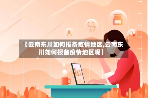 【云南东川如何报备疫情地区,云南东川如何报备疫情地区呢】-第2张图片