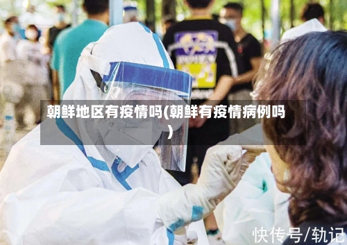 朝鲜地区有疫情吗(朝鲜有疫情病例吗)-第2张图片