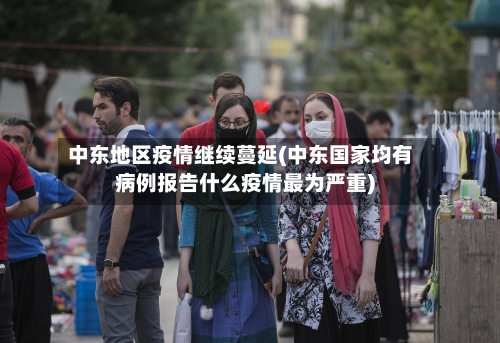 中东地区疫情继续蔓延(中东国家均有病例报告什么疫情最为严重)-第2张图片