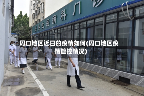 周口地区近日的疫情如何(周口地区疫情管控情况)