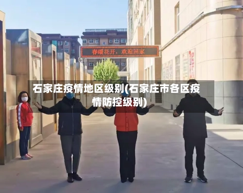 石家庄疫情地区级别(石家庄市各区疫情防控级别)
