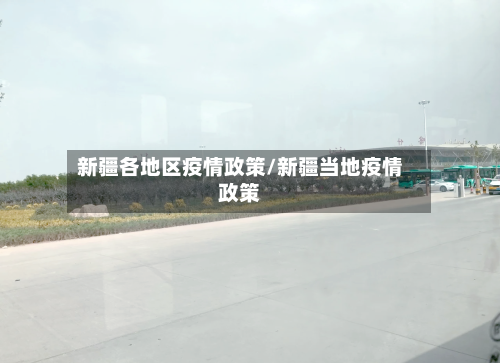 新疆各地区疫情政策/新疆当地疫情政策