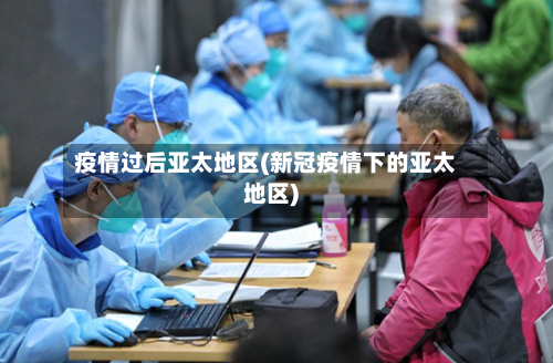 疫情过后亚太地区(新冠疫情下的亚太地区)-第2张图片