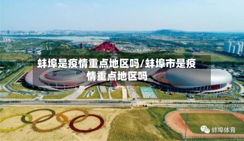 蚌埠是疫情重点地区吗/蚌埠市是疫情重点地区吗