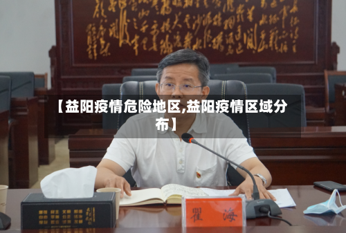 【益阳疫情危险地区,益阳疫情区域分布】