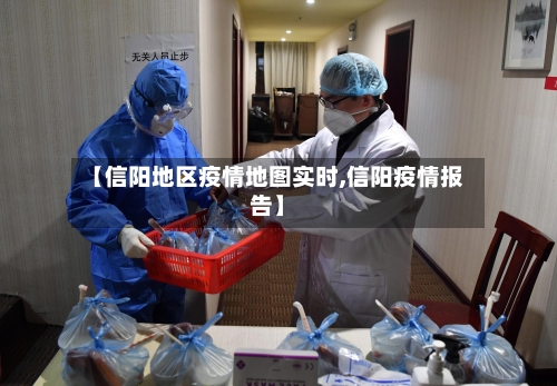 【信阳地区疫情地图实时,信阳疫情报告】