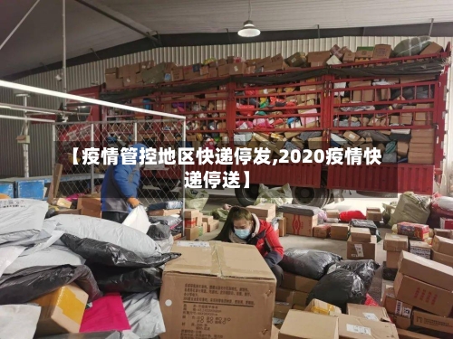 【疫情管控地区快递停发,2020疫情快递停送】