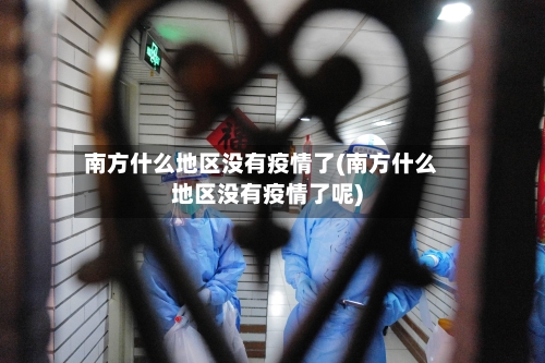南方什么地区没有疫情了(南方什么地区没有疫情了呢)-第3张图片